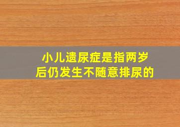 小儿遗尿症是指两岁后仍发生不随意排尿的