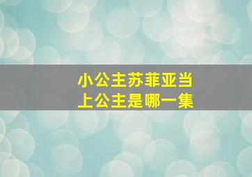 小公主苏菲亚当上公主是哪一集