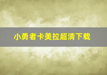 小勇者卡美拉超清下载