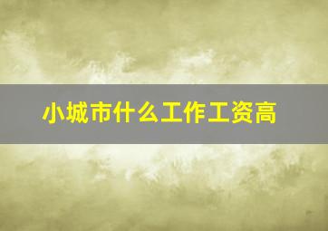 小城市什么工作工资高