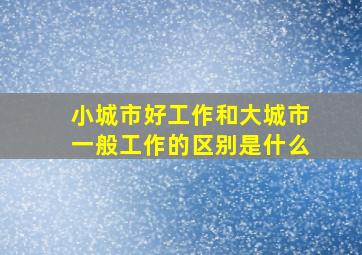 小城市好工作和大城市一般工作的区别是什么