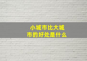 小城市比大城市的好处是什么