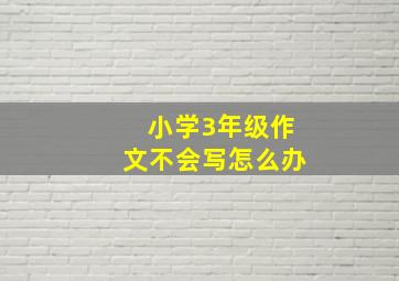 小学3年级作文不会写怎么办