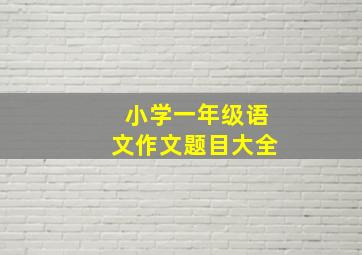 小学一年级语文作文题目大全