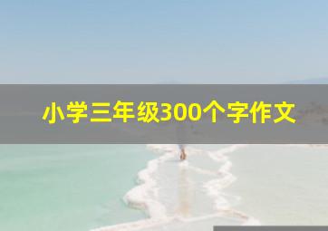 小学三年级300个字作文