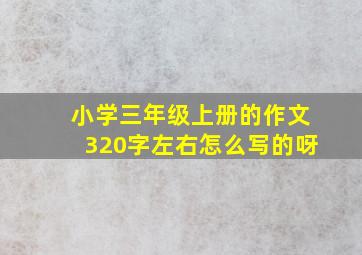 小学三年级上册的作文320字左右怎么写的呀