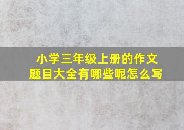 小学三年级上册的作文题目大全有哪些呢怎么写