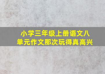 小学三年级上册语文八单元作文那次玩得真高兴