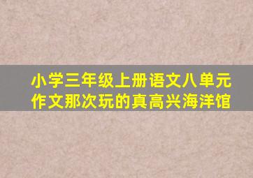 小学三年级上册语文八单元作文那次玩的真高兴海洋馆