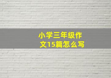 小学三年级作文15篇怎么写