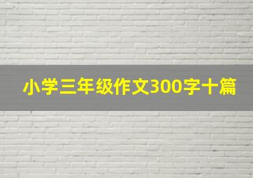 小学三年级作文300字十篇