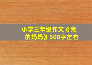 小学三年级作文《我的妈妈》300字左右