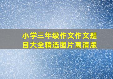 小学三年级作文作文题目大全精选图片高清版