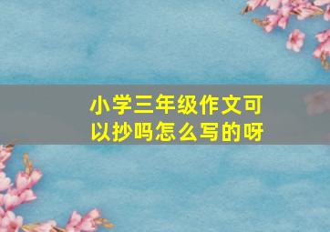 小学三年级作文可以抄吗怎么写的呀