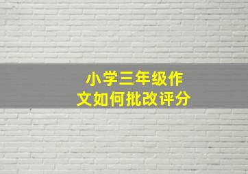 小学三年级作文如何批改评分