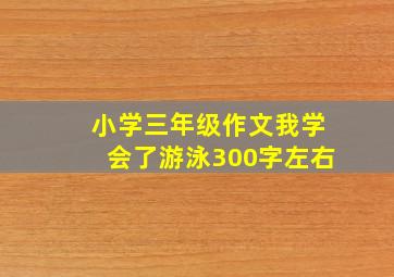 小学三年级作文我学会了游泳300字左右