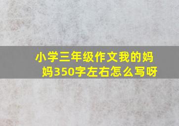 小学三年级作文我的妈妈350字左右怎么写呀