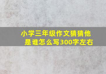 小学三年级作文猜猜他是谁怎么写300字左右