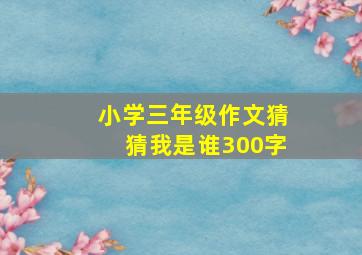 小学三年级作文猜猜我是谁300字