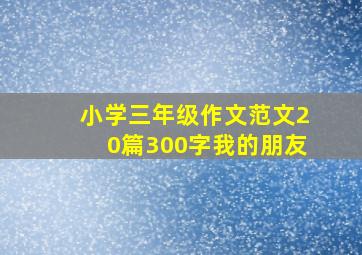 小学三年级作文范文20篇300字我的朋友