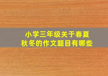 小学三年级关于春夏秋冬的作文题目有哪些