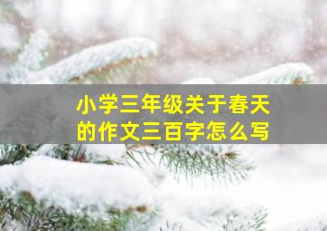 小学三年级关于春天的作文三百字怎么写