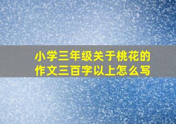 小学三年级关于桃花的作文三百字以上怎么写