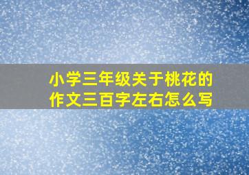 小学三年级关于桃花的作文三百字左右怎么写