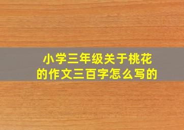 小学三年级关于桃花的作文三百字怎么写的