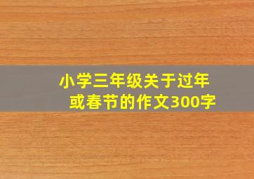 小学三年级关于过年或春节的作文300字