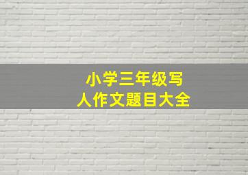 小学三年级写人作文题目大全