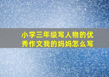 小学三年级写人物的优秀作文我的妈妈怎么写