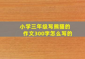 小学三年级写熊猫的作文300字怎么写的