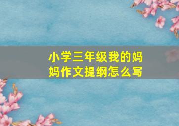 小学三年级我的妈妈作文提纲怎么写