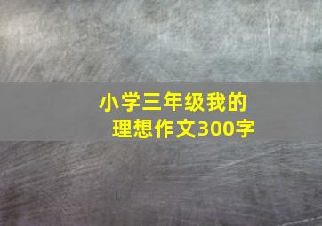 小学三年级我的理想作文300字