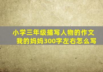 小学三年级描写人物的作文我的妈妈300字左右怎么写