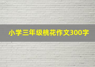 小学三年级桃花作文300字