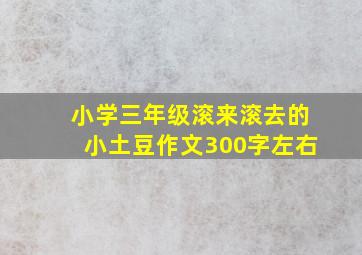 小学三年级滚来滚去的小土豆作文300字左右