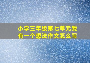 小学三年级第七单元我有一个想法作文怎么写