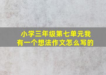 小学三年级第七单元我有一个想法作文怎么写的