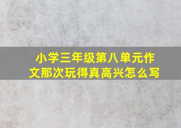 小学三年级第八单元作文那次玩得真高兴怎么写