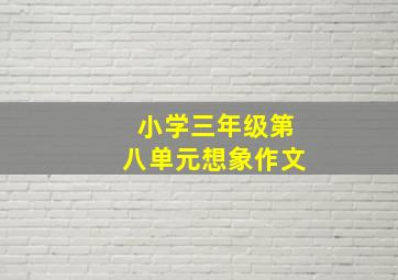 小学三年级第八单元想象作文