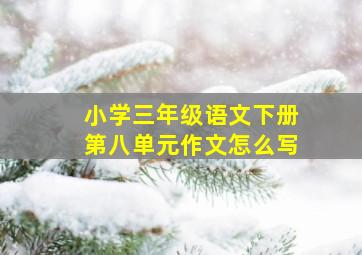 小学三年级语文下册第八单元作文怎么写