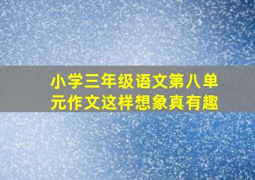 小学三年级语文第八单元作文这样想象真有趣