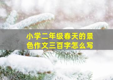 小学二年级春天的景色作文三百字怎么写