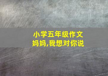 小学五年级作文妈妈,我想对你说