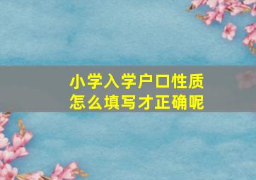 小学入学户口性质怎么填写才正确呢