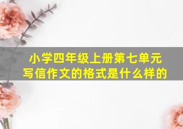 小学四年级上册第七单元写信作文的格式是什么样的