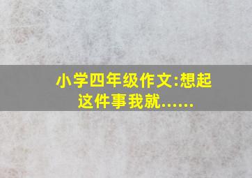 小学四年级作文:想起这件事我就......