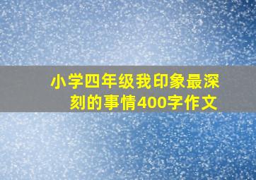 小学四年级我印象最深刻的事情400字作文